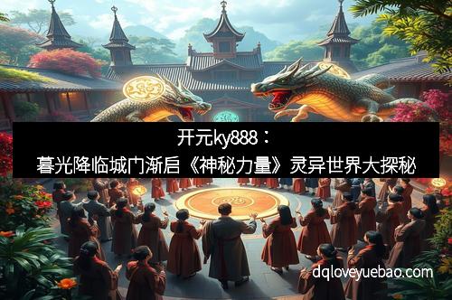 开元ky888：暮光降临城门渐启《神秘力量》灵异世界大探秘