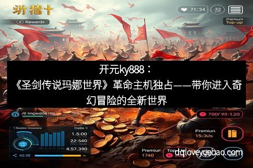 开元ky888：《圣剑传说玛娜世界》革命主机独占——带你进入奇幻冒险的全新世界